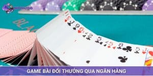 Game Bài Đổi Thưởng Qua Ngân Hàng