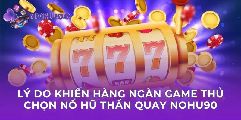 Lý do khiến hàng ngàn game thủ chọn nổ hũ thần quay Nohu90